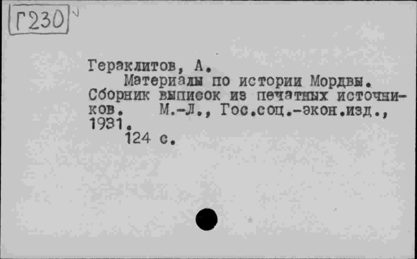 ﻿Гераклитов, Л.
Материалы по истории Мордвы.
Сборник выписок из печатных источни ков. M.-Д., Гос.соц.-экон.изд., 1931.
124 с.